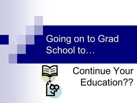 Going on to Grad School to… Continue Your Education??