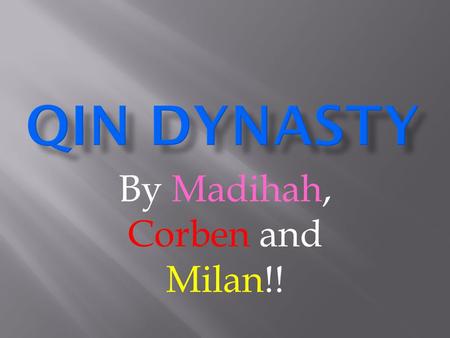 By Madihah, Corben and Milan!!  When the Qin dynasty took over the Zhou dynasty they united China and had their first ever emperor. His name was Qin.
