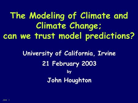 JTH14 1 The Modeling of Climate and Climate Change; can we trust model predictions? University of California, Irvine 21 February 2003 by John Houghton.