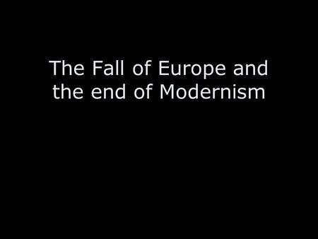 The Fall of Europe and the end of Modernism. Photos from World War One: Europe 1914-1918 The promises of modernization led to massive murder and destruction.