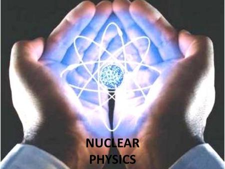 NUCLEAR PHYSICS. Nuclear physics is the field of physics that studies the atomic nucleus into its constituents: protons and neutrons, and their interactions.
