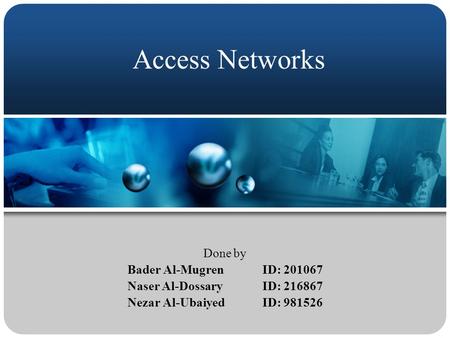 Access Networks Done by Bader Al-Mugren ID: 201067 Naser Al-DossaryID: 216867 Nezar Al-Ubaiyed ID: 981526.