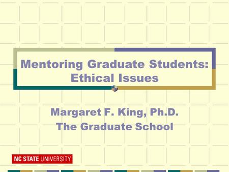Margaret F. King, Ph.D. The Graduate School Mentoring Graduate Students: Ethical Issues.