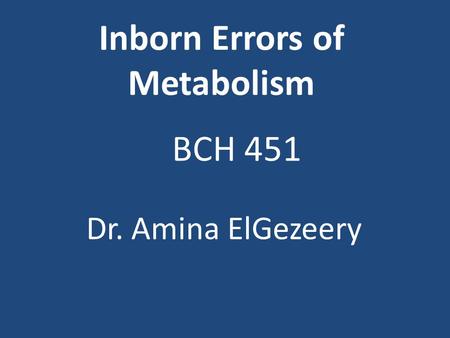 Inborn Errors of Metabolism BCH 451 Dr. Amina ElGezeery.