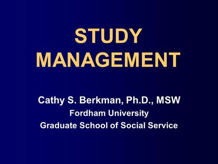 STUDY MANAGEMENT Cathy S. Berkman, Ph.D., MSW Fordham University Graduate School of Social Service.