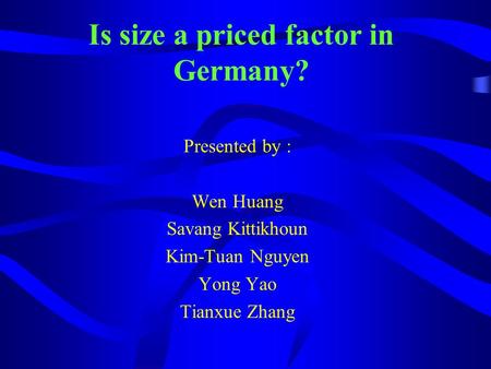Is size a priced factor in Germany? Presented by : Wen Huang Savang Kittikhoun Kim-Tuan Nguyen Yong Yao Tianxue Zhang.