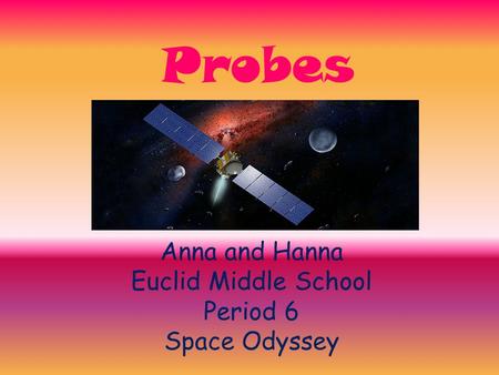 Probes Anna and Hanna Euclid Middle School Period 6 Space Odyssey.