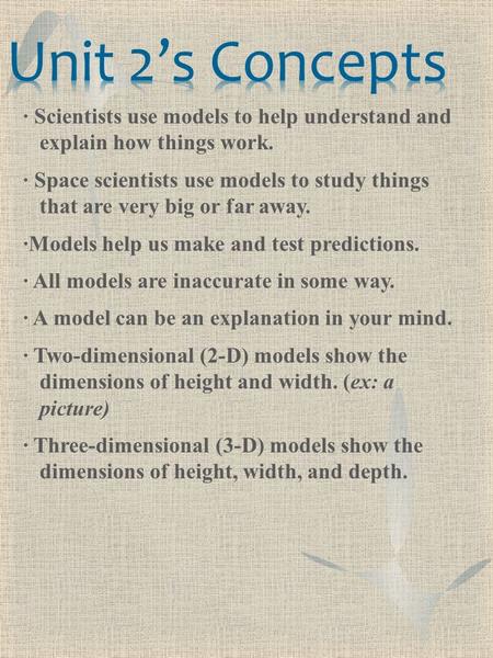 ∙ Scientists use models to help understand and explain how things work. ∙ Space scientists use models to study things that are very big or far away. ∙Models.