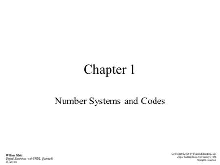 Chapter 1 Number Systems and Codes William Kleitz Digital Electronics with VHDL, Quartus® II Version Copyright ©2006 by Pearson Education, Inc. Upper Saddle.