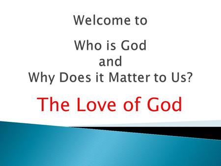 The Love of God.  Introduction  The Eternal God  The Immutable God  The Omnipotent God  The Omniscient God  The Omnipresent God  The Holy God 