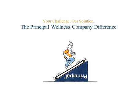 Your Challenge, Our Solution. The Principal Wellness Company Difference.