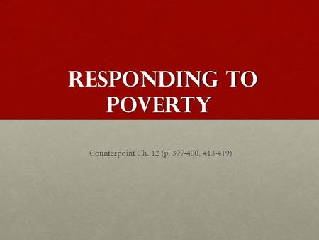 Responding to Poverty Responding to Poverty Counterpoint Ch. 12 (p. 397-400, 413-419) Counterpoint Ch. 12 (p. 397-400, 413-419)