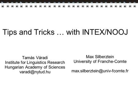 Tips and Tricks … with INTEX/NOOJ Tamás Váradi Institute for Linguistics Research Hungarian Academy of Sciences Max Silberztein University.