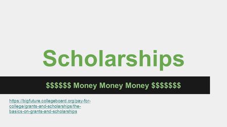Scholarships $$$$$$ Money Money Money $$$$$$$ https://bigfuture.collegeboard.org/pay-for- college/grants-and-scholarships/the- basics-on-grants-and-scholarships.
