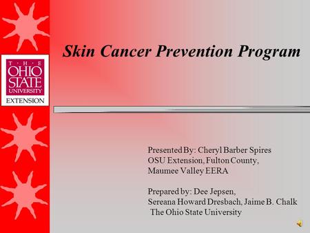 Skin Cancer Prevention Program Presented By: Cheryl Barber Spires OSU Extension, Fulton County, Maumee Valley EERA Prepared by: Dee Jepsen, Sereana Howard.