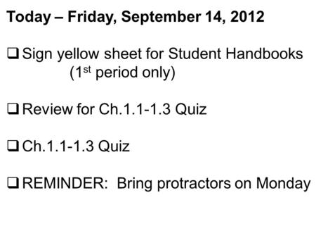 Today – Friday, September 14, 2012  Sign yellow sheet for Student Handbooks (1 st period only)  Review for Ch.1.1-1.3 Quiz  Ch.1.1-1.3 Quiz  REMINDER: