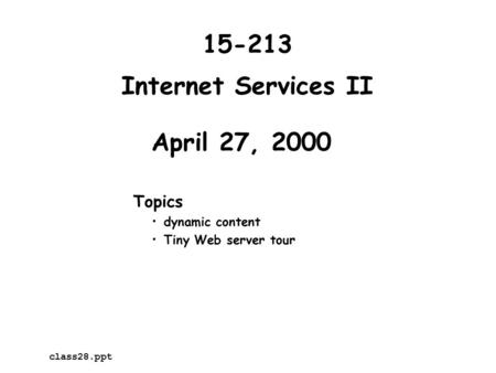 Internet Services II April 27, 2000 Topics dynamic content Tiny Web server tour 15-213 class28.ppt.