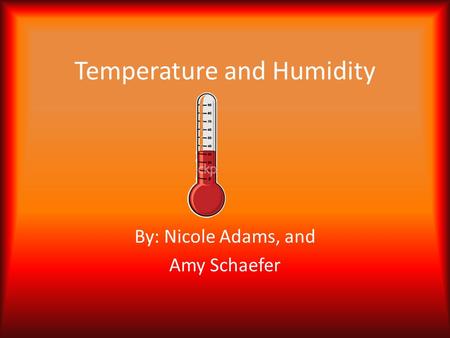 Temperature and Humidity By: Nicole Adams, and Amy Schaefer.