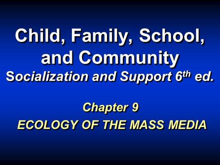 Child, Family, School, and Community Socialization and Support 6 th ed. Chapter 9 ECOLOGY OF THE MASS MEDIA.