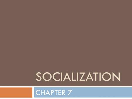 SOCIALIZATION CHAPTER 7. SOCIALIZATION  Process by which a society transmits its cultural values to its members  Through this, you develop a personality.