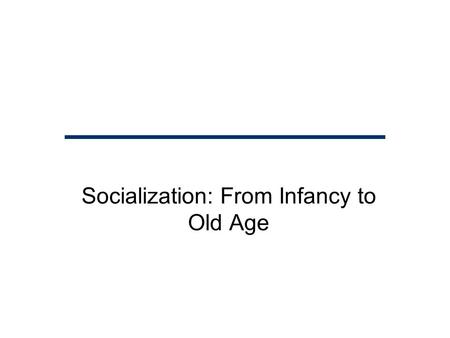 Socialization: From Infancy to Old Age