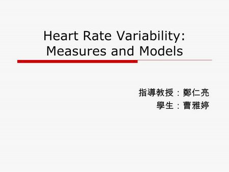 Heart Rate Variability: Measures and Models 指導教授：鄭仁亮 學生：曹雅婷.