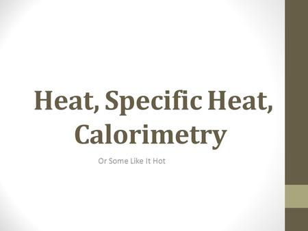 Heat, Specific Heat, Calorimetry Or Some Like It Hot.