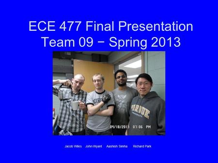 ECE 477 Final Presentation Team 09 − Spring 2013 Jacob Wiles John Wyant Aashish Simha Richard Park.