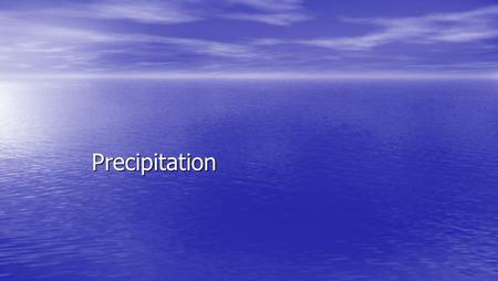 Precipitation. Precipitation Formation Requires Requires –condensation nuclei (solid particles) –saturation (air at dew point) Result is temperature dependent.