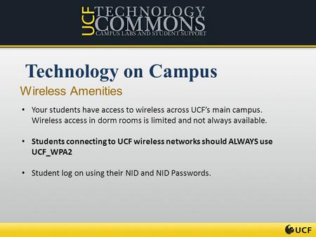 Technology on Campus Wireless Amenities Your students have access to wireless across UCF’s main campus. Wireless access in dorm rooms is limited and not.
