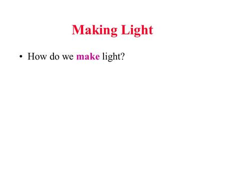 Making Light How do we make light?. Making Light How do we make light? –Heat and Light: Incandescent Lighting (3-5% efficient) –Atoms and Light: Fluorescent.