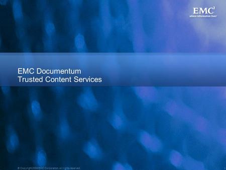 1 © Copyright 2008 EMC Corporation. All rights reserved. EMC Documentum Trusted Content Services.