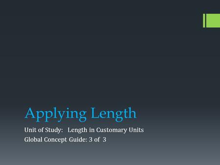 Applying Length Unit of Study: Length in Customary Units Global Concept Guide: 3 of 3.