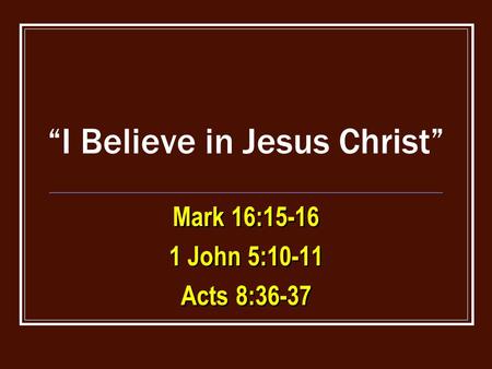 “I Believe in Jesus Christ” Mark 16:15-16 1 John 5:10-11 Acts 8:36-37 Mark 16:15-16 1 John 5:10-11 Acts 8:36-37.