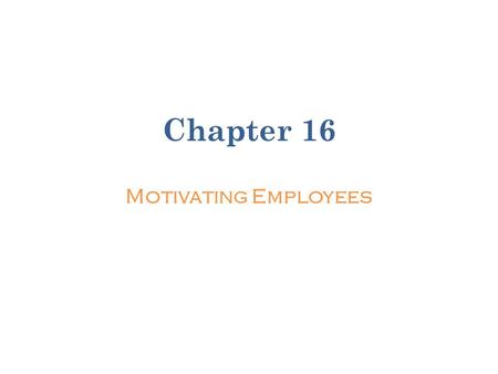 Chapter 16 Motivating Employees.