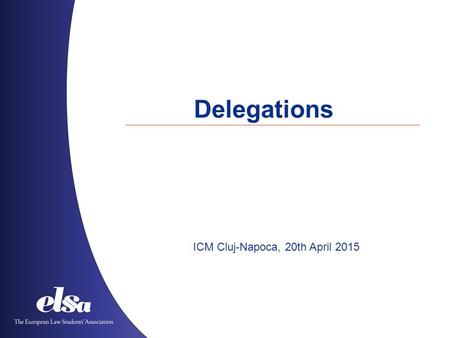 Delegations ICM Cluj-Napoca, 20th April 2015. The European Law Students’ Association Albania ˙ Austria ˙ Azerbaijan ˙ Belgium ˙ Bosnia and Herzegovina.