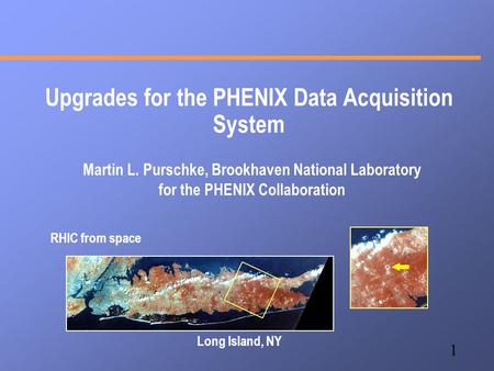 1 Upgrades for the PHENIX Data Acquisition System Martin L. Purschke, Brookhaven National Laboratory for the PHENIX Collaboration RHIC from space Long.