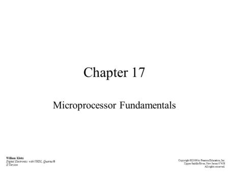 Chapter 17 Microprocessor Fundamentals William Kleitz Digital Electronics with VHDL, Quartus® II Version Copyright ©2006 by Pearson Education, Inc. Upper.