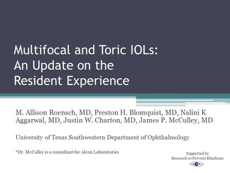 Multifocal and Toric IOLs: An Update on the Resident Experience M. Allison Roensch, MD, Preston H. Blomquist, MD, Nalini K Aggarwal, MD, Justin W. Charton,