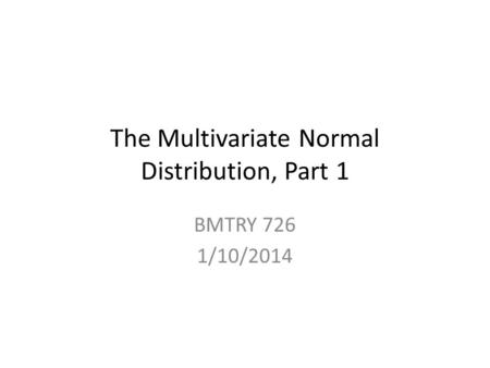 The Multivariate Normal Distribution, Part 1 BMTRY 726 1/10/2014.