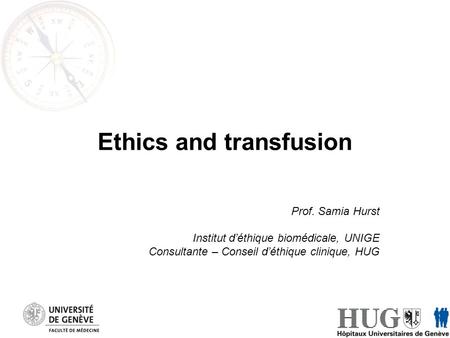 Prof. Samia Hurst Institut d’éthique biomédicale, UNIGE Consultante – Conseil d’éthique clinique, HUG Ethics and transfusion.