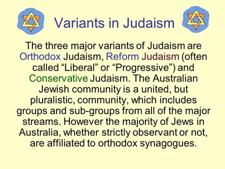 Variants in Judaism The three major variants of Judaism are Orthodox Judaism, Reform Judaism (often called “Liberal” or “Progressive”) and Conservative.