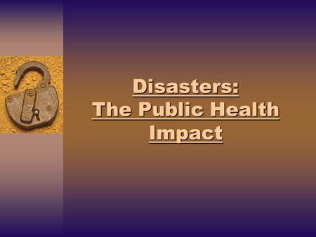 Disasters: The Public Health Impact. Mortality & Morbidity Disasters cause deaths, injuries, and illnesses Disasters may overwhelm medical resources and.