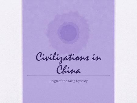Civilizations in China Reign of the Ming Dynasty.