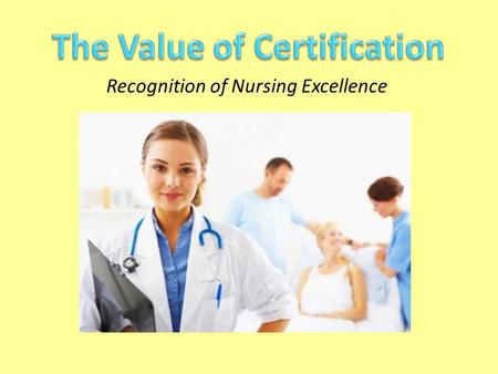 Recognition of Nursing Excellence. What Is Certification? Certification is defined by the American Board of Nursing Specialties (ABNS) as “the formal.