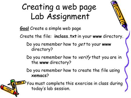 Creating a web page Lab Assignment Goal Create a simple web page Create the file: inclass.txt in your www directory. Do you remember how to get to your.
