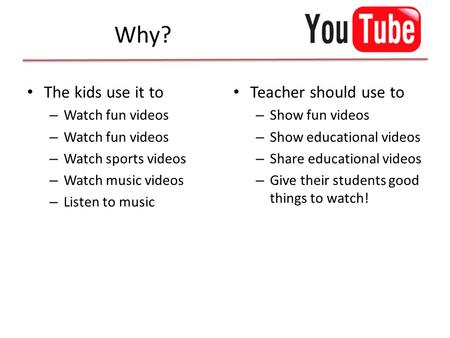 Why? The kids use it to – Watch fun videos – Watch sports videos – Watch music videos – Listen to music Teacher should use to – Show fun videos – Show.