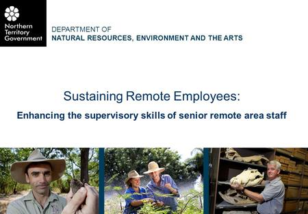 DEPARTMENT OF NATURAL RESOURCES, ENVIRONMENT AND THE ARTS 1 Sustaining Remote Employees: Enhancing the supervisory skills of senior remote area staff.