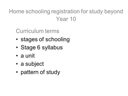 Home schooling registration for study beyond Year 10 Curriculum terms stages of schooling Stage 6 syllabus a unit a subject pattern of study.
