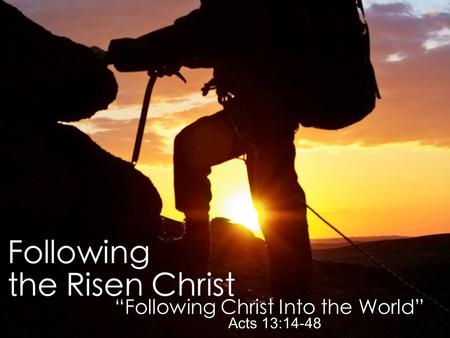 “Encounter With the Risen Christ” John 20:11-23 “Following Christ Into the World” Acts 13:14-48.